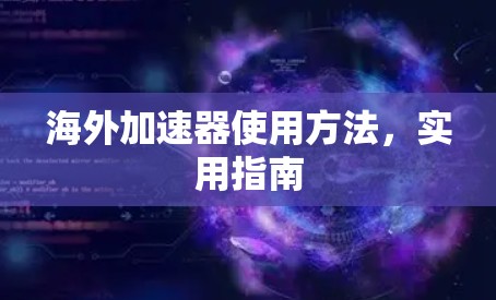 海外加速器使用方法,实用指南 海外加速器使用方法,实用指南