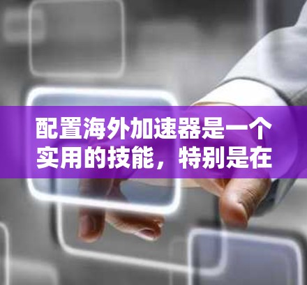 配置海外加速器是一个实用的技能,特别是在需要在不同平台活动时。以下是一个逐步的教程,帮助你轻松配置海外加速器 配置海外加速器是一个实用的技能,特别是在需要在不同平台活动时。以下是一个逐步的教程,帮助你轻松配置海外加速器