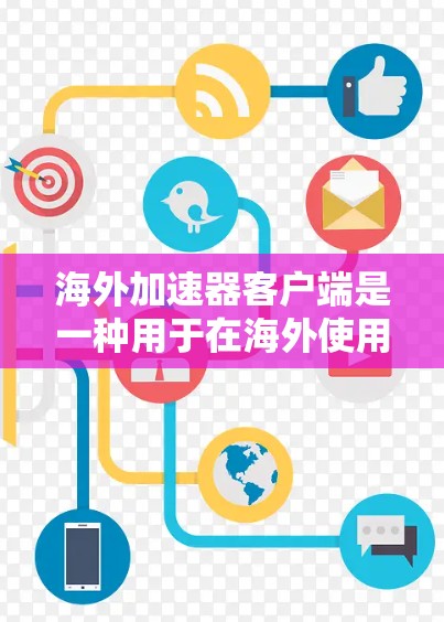 海外加速器客户端是一种用于在海外使用网络加速软件，如Windows Sub Net、Mac Add-In等，提升网络连接速度的个人电脑应用。以下是对海外加速器客户端的详细说明