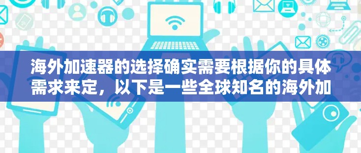海外加速器的选择确实需要根据你的具体需求来定,以下是一些全球知名的海外加速器推荐,供你参考 海外加速器的选择确实需要根据你的具体需求来定,以下是一些全球知名的海外加速器推荐,供你参考