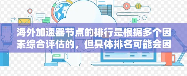 海外加速器节点的排行是根据多个因素综合评估的,但具体排名可能会因行业、技术、合作伙伴等因素而有所不同。以下是一些主要因素,可以用来评估和选择海外加速器节点 海外加速器节点的排行是根据多个因素综合评估的,但具体排名可能会因行业、技术、合作伙伴等因素而有所不同。以下是一些主要因素,可以用来评估和选择海外加速器节点