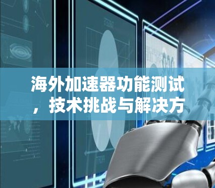 海外加速器功能测试，技术挑战与解决方案