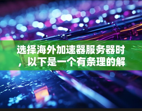 选择海外加速器服务器时,以下是一个有条理的解决方案 选择海外加速器服务器时,以下是一个有条理的解决方案