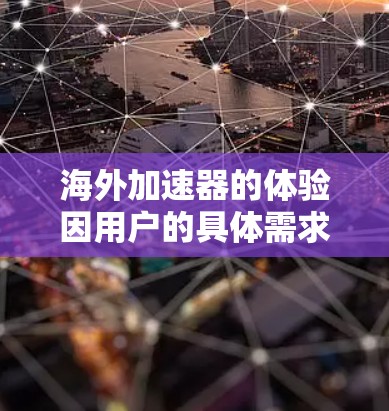 海外加速器的体验因用户的具体需求、预算和使用习惯而异。以下是对海外加速器体验的综合分析 海外加速器的体验因用户的具体需求、预算和使用习惯而异。以下是对海外加速器体验的综合分析