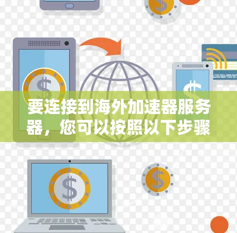 要连接到海外加速器服务器，您可以按照以下步骤操作