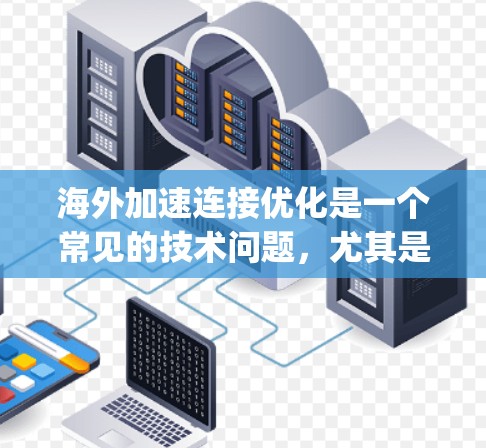 海外加速连接优化是一个常见的技术问题，尤其是在使用海外加速器（如Ghoose、SpeedNest等）时。以下是一些优化的步骤和方法，帮助你更好地使用海外加速连接