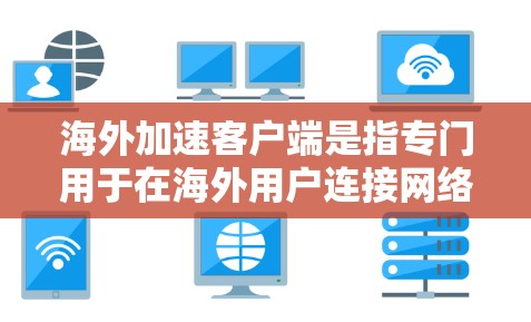 海外加速客户端是指专门用于在海外用户连接网络时提升网络速度的软件或应用程序。这些客户端通常提供多种加速选项，包括选择使用哪种网络、设置高速度、查看连接状态等。以下是详细介绍