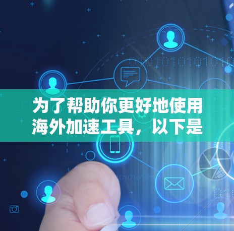 为了帮助你更好地使用海外加速工具,以下是一步步的操作指南 为了帮助你更好地使用海外加速工具,以下是一步步的操作指南