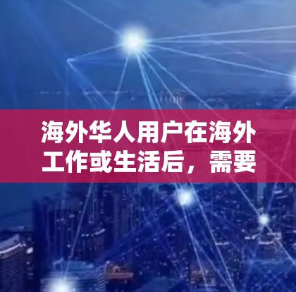 海外华人用户在海外工作或生活后,需要使用网络加速器提升网络速度,特别是在使用国际互联网时。以下是一些适合海外华人使用网络加速器的推荐,涵盖功能、兼容性和价格等方面 海外华人用户在海外工作或生活后,需要使用网络加速器提升网络速度,特别是在使用国际互联网时。以下是一些适合海外华人使用网络加速器的推荐,涵盖功能、兼容性和价格等方面