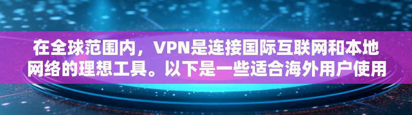 在全球范围内,VPN是连接国际互联网和本地网络的理想工具。以下是一些适合海外用户使用的VPN推荐,涵盖不同的设备类型和使用场景 在全球范围内,VPN是连接国际互联网和本地网络的理想工具。以下是一些适合海外用户使用的VPN推荐,涵盖不同的设备类型和使用场景