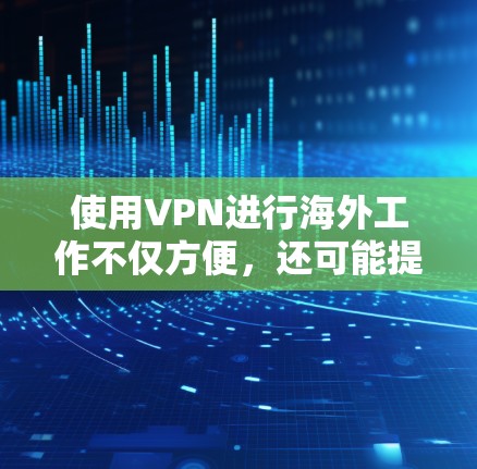 使用VPN进行海外工作不仅方便，还可能提供安全和效率上的好处。以下是一些实用的步骤和建议，帮助您轻松使用VPN，同时遵守相关法律法规，保护隐私和安全