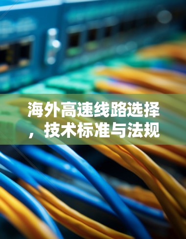 海外高速线路选择,技术标准与法规解析 海外高速线路选择,技术标准与法规解析