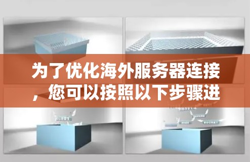 为了优化海外服务器连接，您可以按照以下步骤进行系统学习和实践