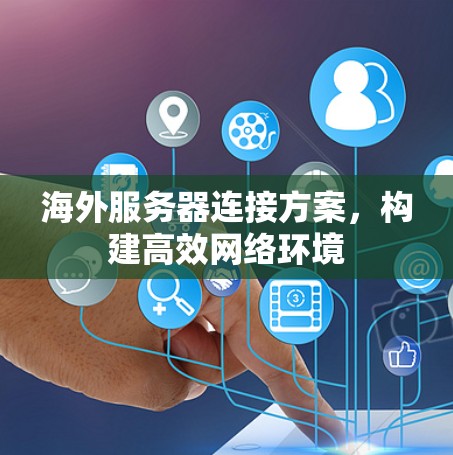 海外服务器连接方案，构建高效网络环境