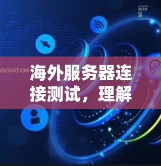 海外服务器连接测试,理解其重要性与操作指南 海外服务器连接测试,理解其重要性与操作指南