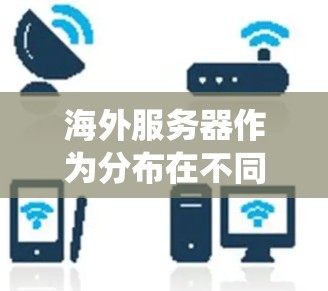 海外服务器作为分布在不同地理位置的服务器系统,具有独特的优势和挑战。以下是其详细介绍 海外服务器作为分布在不同地理位置的服务器系统,具有独特的优势和挑战。以下是其详细介绍