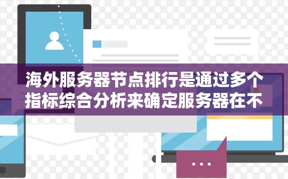 海外服务器节点排行是通过多个指标综合分析来确定服务器在不同网络环境下的排名顺序。以下是详细的步骤和规则 海外服务器节点排行是通过多个指标综合分析来确定服务器在不同网络环境下的排名顺序。以下是详细的步骤和规则