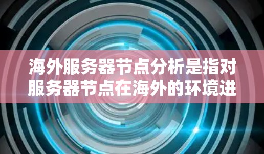 海外服务器节点分析是指对服务器节点在海外的环境进行评估、测试和优化的过程。海外服务器节点通常指的是服务器节点被部署在海外地区的服务器环境中,可能包括但不限于以下方面 海外服务器节点分析是指对服务器节点在海外的环境进行评估、测试和优化的过程。海外服务器节点通常指的是服务器节点被部署在海外地区的服务器环境中,可能包括但不限于以下方面