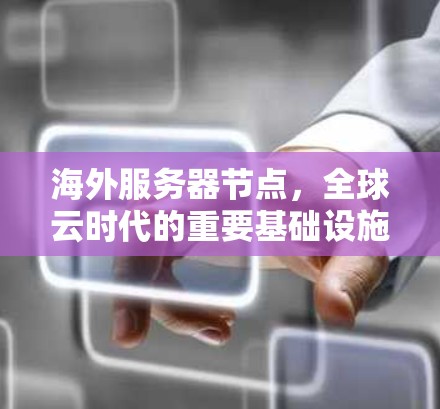 海外服务器节点,全球云时代的重要基础设施 海外服务器节点,全球云时代的重要基础设施