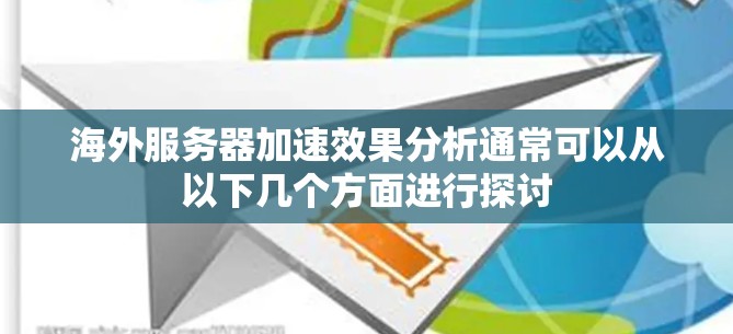 海外服务器加速效果分析通常可以从以下几个方面进行探讨