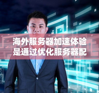 海外服务器加速体验是通过优化服务器配置和系统设置来提高服务器响应速度和加载时间,从而提升用户体验的方法。以下是对海外服务器加速体验的详细分析 海外服务器加速体验是通过优化服务器配置和系统设置来提高服务器响应速度和加载时间,从而提升用户体验的方法。以下是对海外服务器加速体验的详细分析