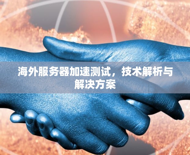 海外服务器加速测试，技术解析与解决方案