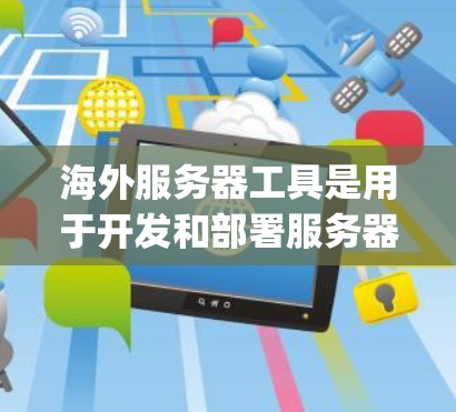 海外服务器工具是用于开发和部署服务器的工具,这些服务器通常位于海外的服务器平台(如AWS、Azure、Google Cloud等)以下是一些常见的海外服务器工具及其用途 海外服务器工具是用于开发和部署服务器的工具,这些服务器通常位于海外的服务器平台(如AWS、Azure、Google Cloud等)以下是一些常见的海外服务器工具及其用途