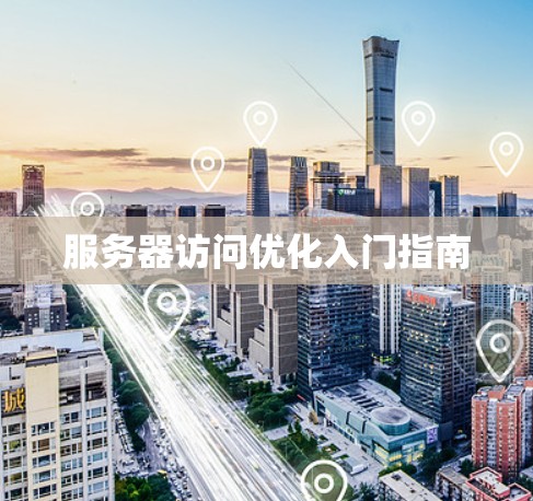 服务器访问优化入门指南