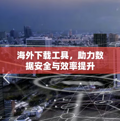 海外下载工具，助力数据安全与效率提升