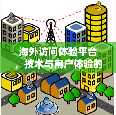海外访问体验平台,技术与用户体验的完美结合 海外访问体验平台,技术与用户体验的完美结合