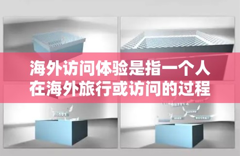 海外访问体验是指一个人在海外旅行或访问的过程中,从个人经历、文化接触、社交互动等方面所获得的体验和感受。以下是一些相关的建议和建议,帮助你更好地理解和提升海外访问体验 海外访问体验是指一个人在海外旅行或访问的过程中,从个人经历、文化接触、社交互动等方面所获得的体验和感受。以下是一些相关的建议和建议,帮助你更好地理解和提升海外访问体验