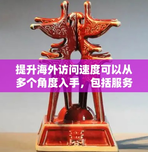 提升海外访问速度可以从多个角度入手,包括服务器管理、网络配置和软件优化。以下是一些具体的步骤和方法 提升海外访问速度可以从多个角度入手,包括服务器管理、网络配置和软件优化。以下是一些具体的步骤和方法