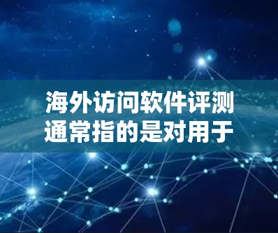 海外访问软件评测通常指的是对用于访问外国网站、应用程序或服务器的工具或软件进行性能、安全性和用户友好的评估。这类评测可以帮助开发者选择适合的工具,优化现有的工具,或者评估现有工具的性能和安全性 海外访问软件评测通常指的是对用于访问外国网站、应用程序或服务器的工具或软件进行性能、安全性和用户友好的评估。这类评测可以帮助开发者选择适合的工具,优化现有的工具,或者评估现有工具的性能和安全性