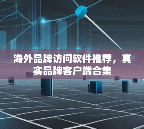 海外品牌访问软件推荐,真实品牌客户端合集 海外品牌访问软件推荐,真实品牌客户端合集