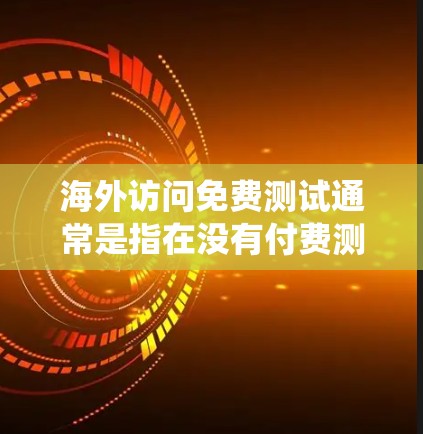 海外访问免费测试通常是指在没有付费测试的情况下,通过其他方法或工具测试系统功能和性能。这种测试可以帮助你快速了解系统在不同环境下的表现,从而优化测试策略。以下是关于海外访问免费测试的一些关键点 海外访问免费测试通常是指在没有付费测试的情况下,通过其他方法或工具测试系统功能和性能。这种测试可以帮助你快速了解系统在不同环境下的表现,从而优化测试策略。以下是关于海外访问免费测试的一些关键点