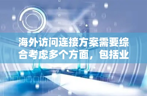 海外访问连接方案需要综合考虑多个方面,包括业务流程、技术、法律、管理和资源利用等。以下是一些关键点和建议,帮助你设计一个高效的海外访问连接方案 海外访问连接方案需要综合考虑多个方面,包括业务流程、技术、法律、管理和资源利用等。以下是一些关键点和建议,帮助你设计一个高效的海外访问连接方案