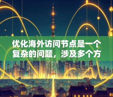 优化海外访问节点是一个复杂的问题,涉及多个方面。以下是一个结构化的优化方案 优化海外访问节点是一个复杂的问题,涉及多个方面。以下是一个结构化的优化方案