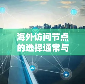 海外访问节点的选择通常与访问控制中心(ACC)网络配置或访问权限设置有关。以下是一些常见问题和解决方案 海外访问节点的选择通常与访问控制中心(ACC)网络配置或访问权限设置有关。以下是一些常见问题和解决方案