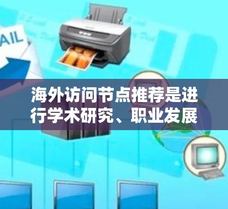海外访问节点推荐是进行学术研究、职业发展、商业合作等工作的关键,尤其是对需要访问国外资源的研究人员和学者。以下是一些常见的海外访问节点推荐,涵盖了科学研究、金融、医疗、教育等多个领域 海外访问节点推荐是进行学术研究、职业发展、商业合作等工作的关键,尤其是对需要访问国外资源的研究人员和学者。以下是一些常见的海外访问节点推荐,涵盖了科学研究、金融、医疗、教育等多个领域