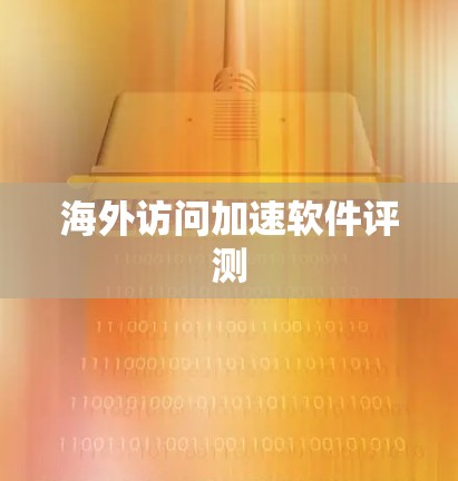 海外访问加速软件评测 海外访问加速软件评测