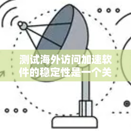 测试海外访问加速软件的稳定性是一个关键步骤,确保软件在海外网络环境下的可靠性和高效性。以下是详细的测试步骤和注意事项 测试海外访问加速软件的稳定性是一个关键步骤,确保软件在海外网络环境下的可靠性和高效性。以下是详细的测试步骤和注意事项