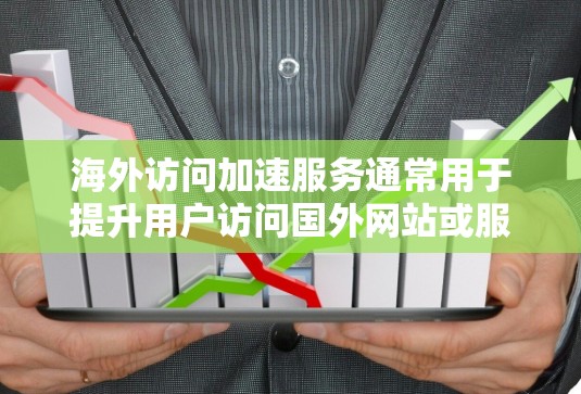 海外访问加速服务通常用于提升用户访问国外网站或服务的效率。这些服务可以通过浏览器的扩展、网站缓存优化或服务器优化来实现。为了测试海外访问加速服务的效果，可以按照以下步骤进行测试