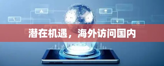 潜在机遇,海外访问国内 潜在机遇,海外访问国内