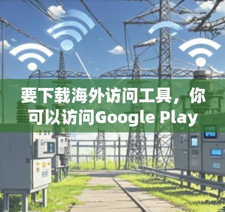 要下载海外访问工具,你可以访问Google Play Store或App Store,然后搜索相关工具。以下是几种常见的海外访问工具及其使用方法 要下载海外访问工具,你可以访问Google Play Store或App Store,然后搜索相关工具。以下是几种常见的海外访问工具及其使用方法