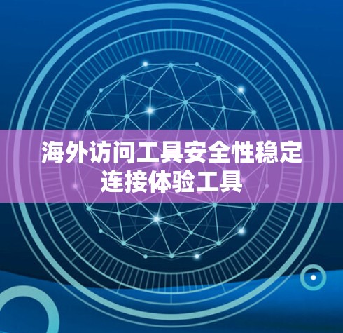 海外访问工具安全性稳定连接体验工具