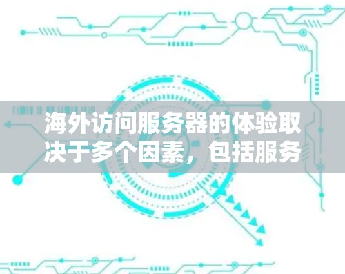 海外访问服务器的体验取决于多个因素，包括服务器的性能、响应时间和稳定性等。以下是影响海外访问服务器体验的主要因素和解决方案