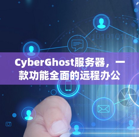 CyberGhost服务器，一款功能全面的远程办公云服务器