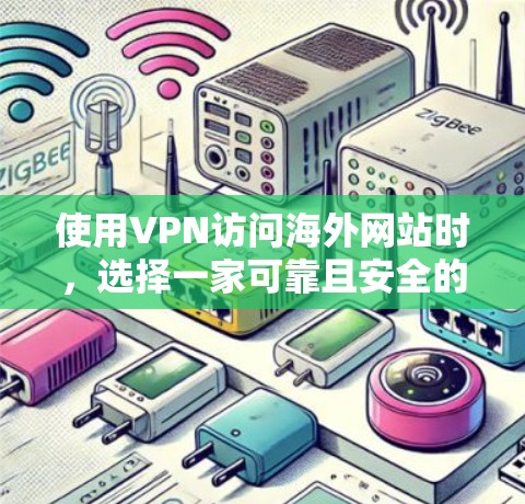 使用VPN访问海外网站时，选择一家可靠且安全的VPN服务至关重要。以下是一些实用的建议，帮助您更好地访问海外网站