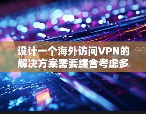 设计一个海外访问VPN的解决方案需要综合考虑多个因素，以确保用户的安全、便利和稳定。以下是一个详细的设计思路