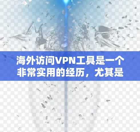 海外访问VPN工具是一个非常实用的经历，尤其是对于有国际旅行或需要访问国际互联网的人来说。以下是一些国际品牌推荐的综合测试和使用建议